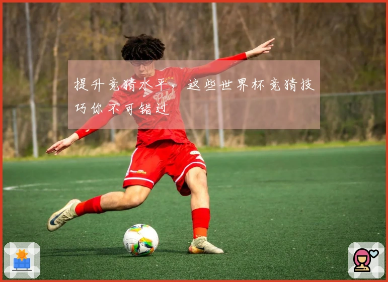 提升竞猜水平，这些世界杯竞猜技巧你不可错过