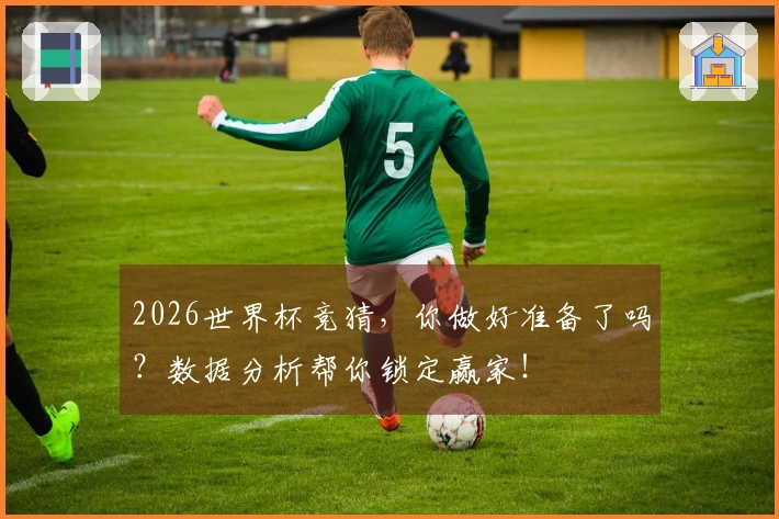 2026世界杯竞猜，你做好准备了吗？数据分析帮你锁定赢家！