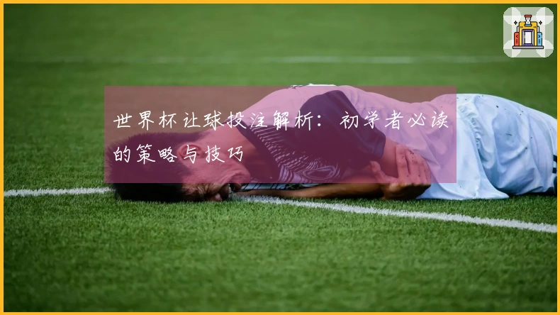 世界杯让球投注解析：初学者必读的策略与技巧