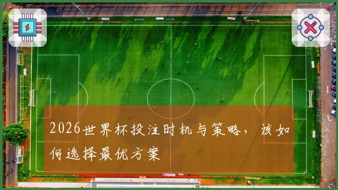 2026世界杯投注时机与策略，该如何选择最优方案