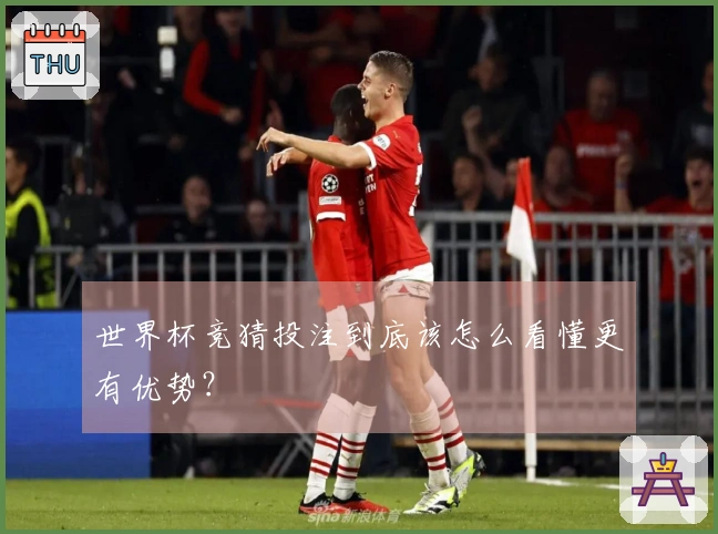 世界杯竞猜投注到底该怎么看懂更有优势？