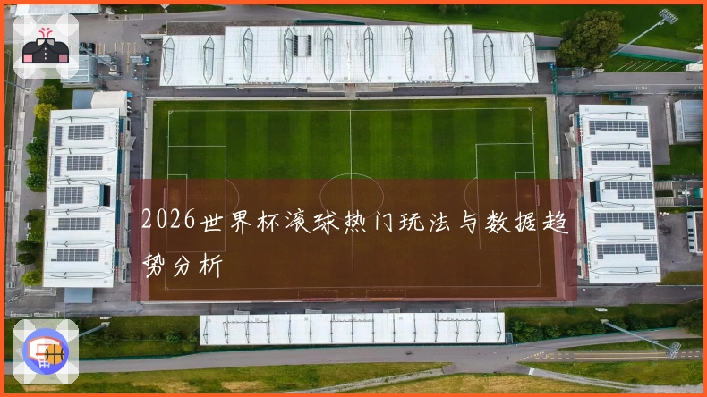 2026世界杯滚球热门玩法与数据趋势分析