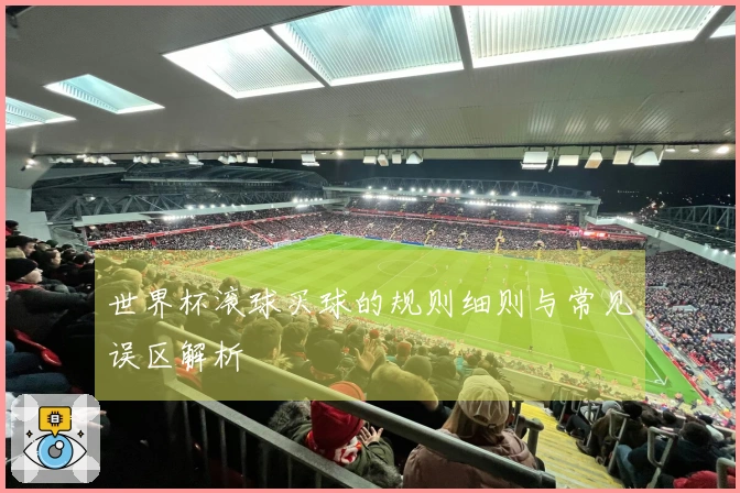 世界杯滚球买球的规则细则与常见误区解析
