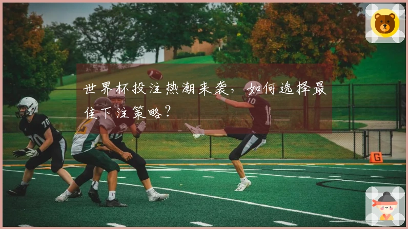 世界杯投注热潮来袭，如何选择最佳下注策略？
