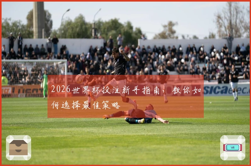 2026世界杯投注新手指南，教你如何选择最佳策略