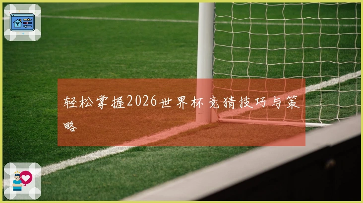 轻松掌握2026世界杯竞猜技巧与策略