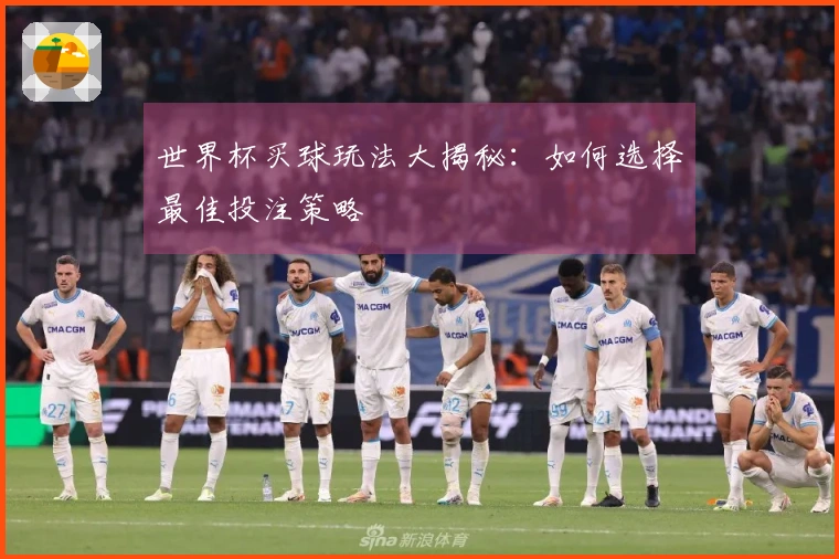 世界杯买球玩法大揭秘：如何选择最佳投注策略