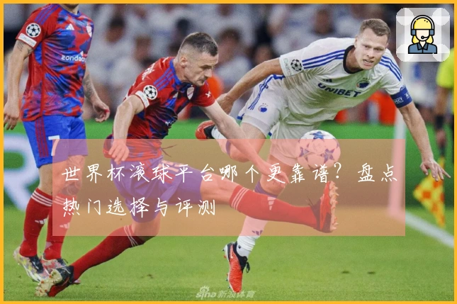 世界杯滚球平台哪个更靠谱？盘点热门选择与评测