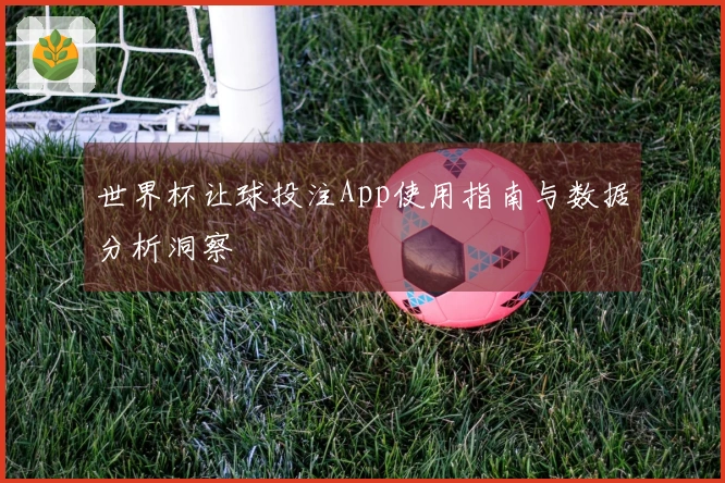 世界杯让球投注App使用指南与数据分析洞察