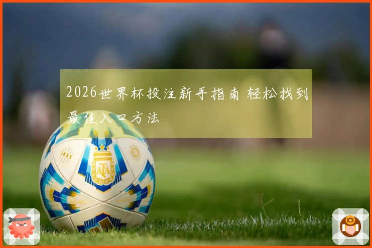 2026世界杯投注新手指南 轻松找到最佳入口方法