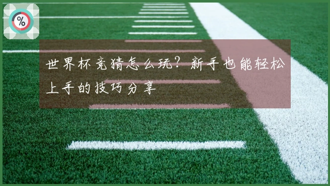 世界杯竞猜怎么玩？新手也能轻松上手的技巧分享