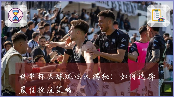 世界杯买球玩法大揭秘：如何选择最佳投注策略