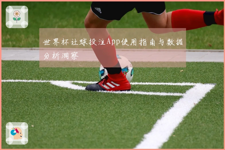 世界杯让球投注App使用指南与数据分析洞察
