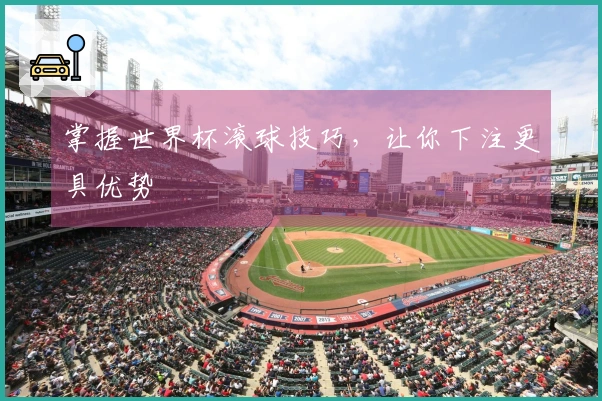 掌握世界杯滚球技巧，让你下注更具优势