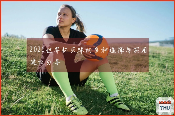 2026世界杯买球的多种选择与实用建议分享