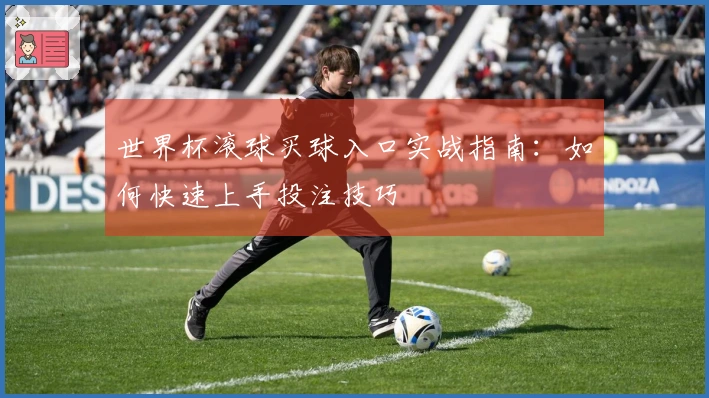 世界杯滚球买球入口实战指南：如何快速上手投注技巧