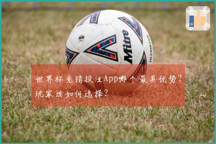 世界杯竞猜投注App哪个最具优势？玩家该如何选择？